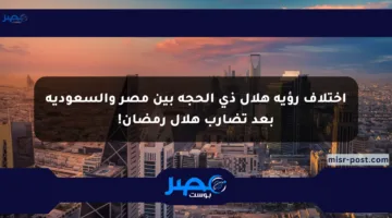 اختلاف رؤية هلال ذي الحجة بين مصر والسعودية بعد تضارب هلال رمضان!